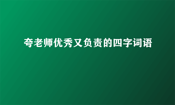 夸老师优秀又负责的四字词语