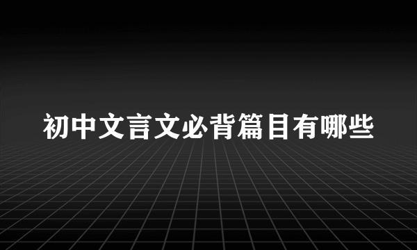 初中文言文必背篇目有哪些
