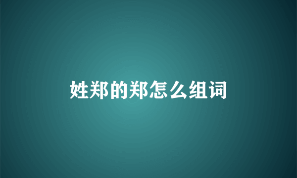 姓郑的郑怎么组词