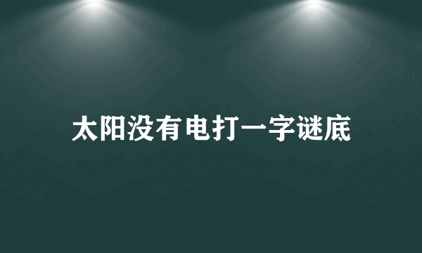 太阳没有电打一字谜底