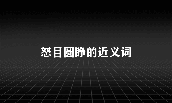 怒目圆睁的近义词