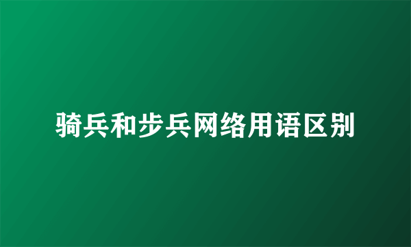 骑兵和步兵网络用语区别