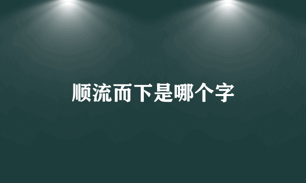 顺流而下是哪个字