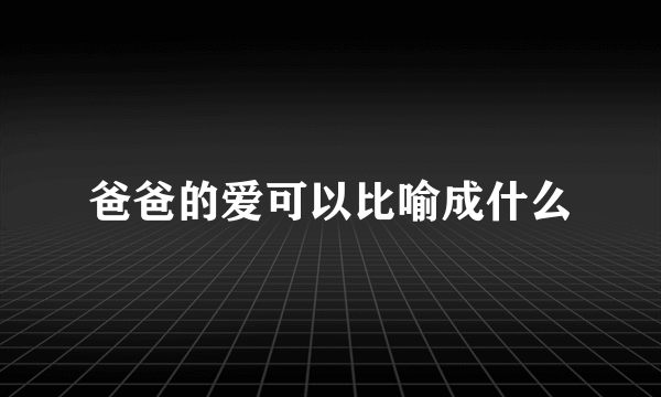 爸爸的爱可以比喻成什么