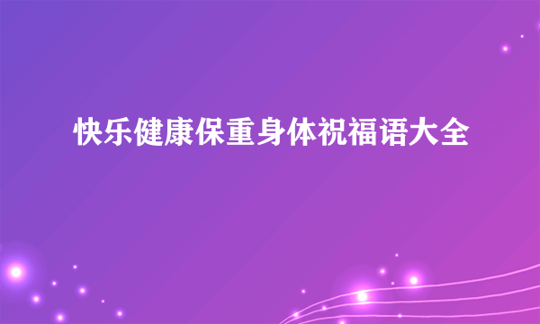 快乐健康保重身体祝福语大全