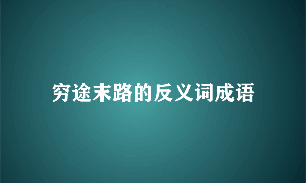 穷途末路的反义词成语