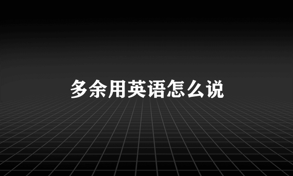 多余用英语怎么说