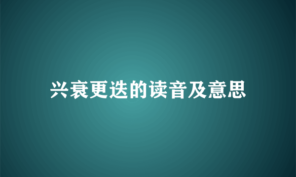 兴衰更迭的读音及意思