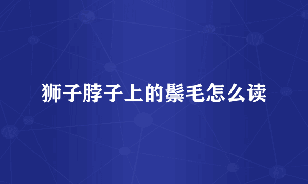狮子脖子上的鬃毛怎么读