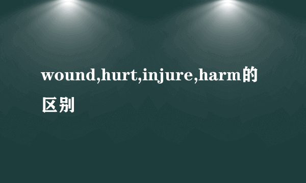 wound,hurt,injure,harm的区别