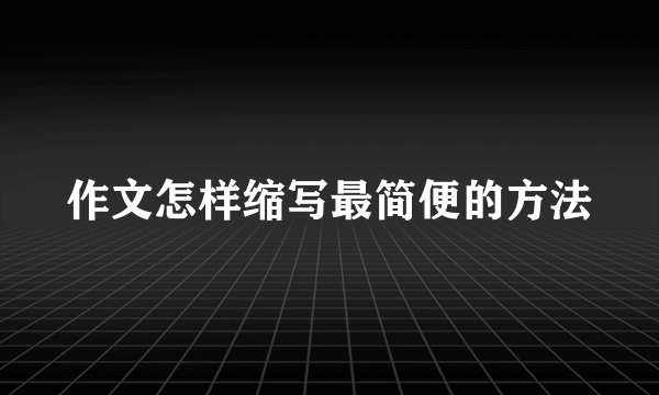 作文怎样缩写最简便的方法