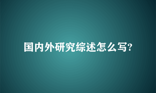 国内外研究综述怎么写?