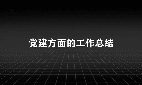 党建方面的工作总结