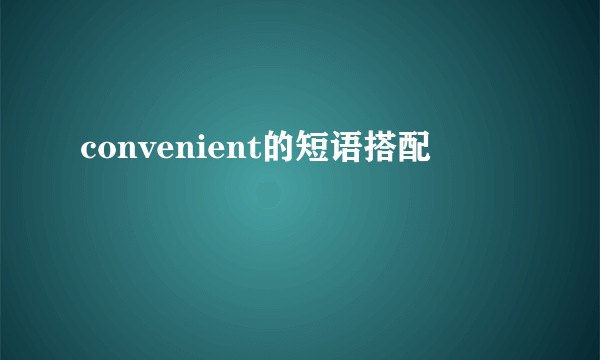 convenient的短语搭配