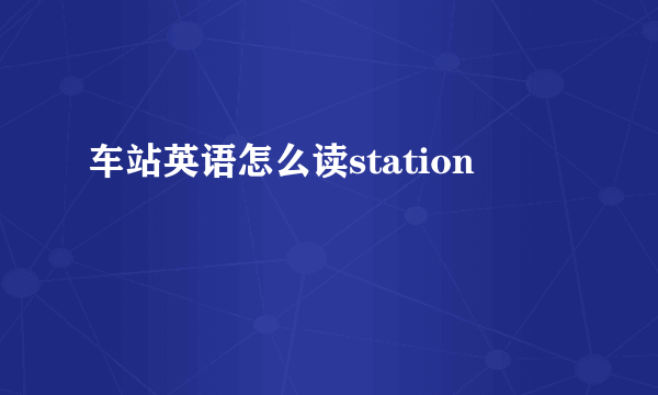 车站英语怎么读station