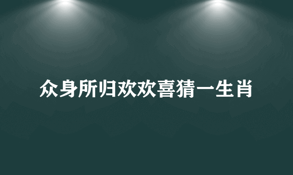 众身所归欢欢喜猜一生肖