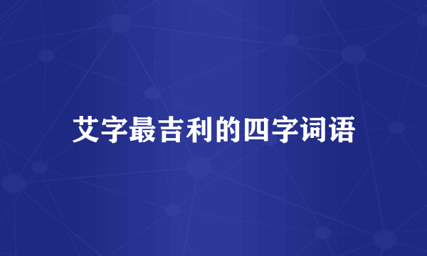 艾字最吉利的四字词语