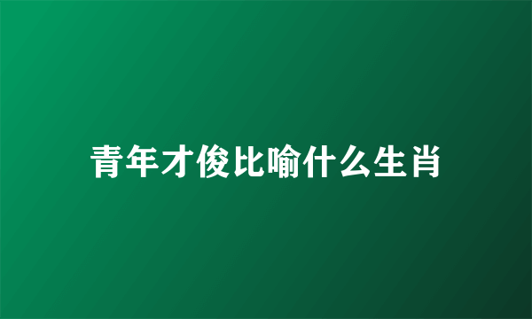 青年才俊比喻什么生肖