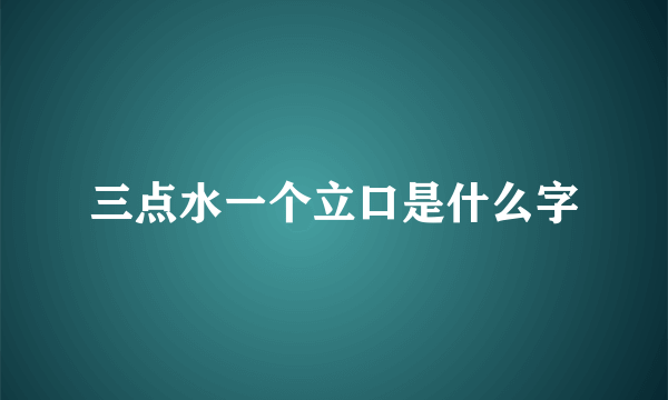 三点水一个立口是什么字