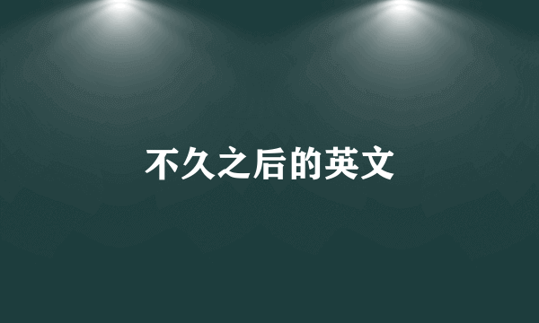 不久之后的英文