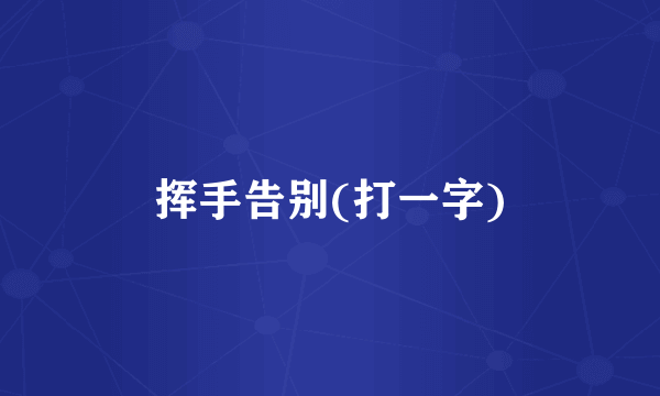 挥手告别(打一字)