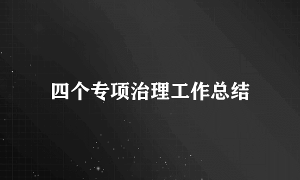 四个专项治理工作总结