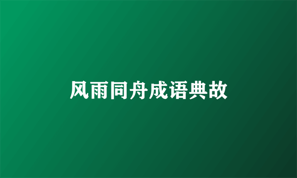 风雨同舟成语典故