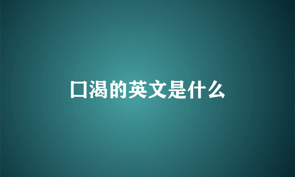 囗渴的英文是什么