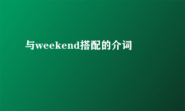 与weekend搭配的介词