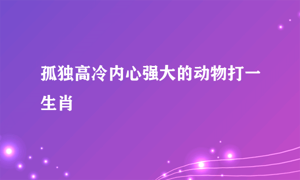 孤独高冷内心强大的动物打一生肖