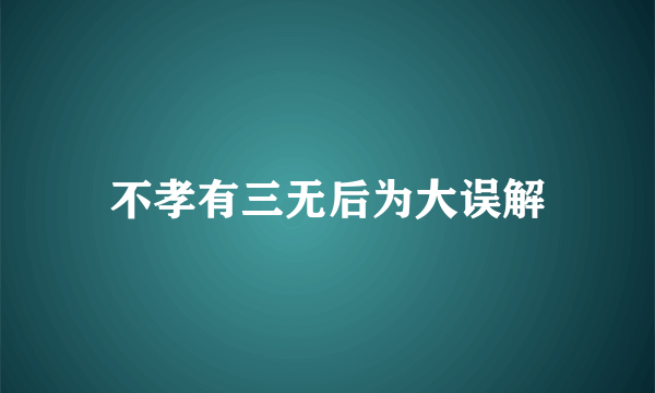不孝有三无后为大误解