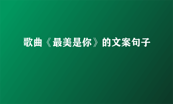 歌曲《最美是你》的文案句子