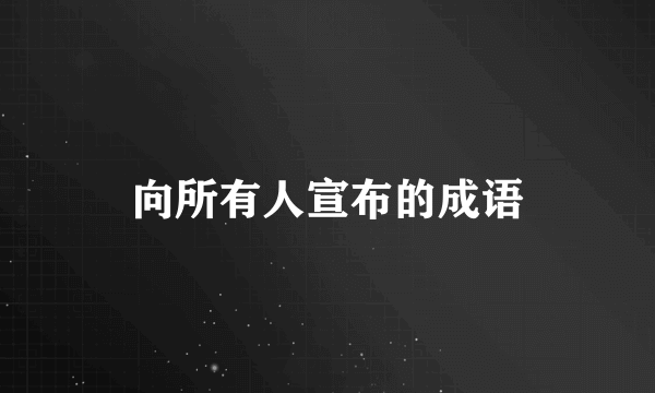 向所有人宣布的成语
