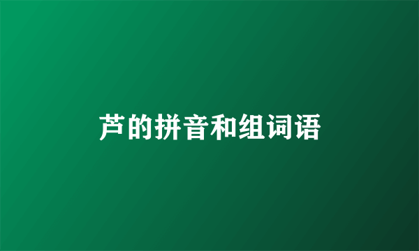 芦的拼音和组词语