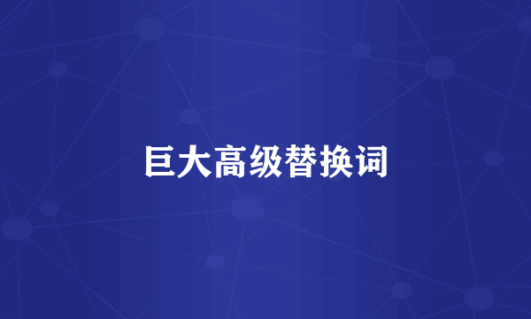 巨大高级替换词