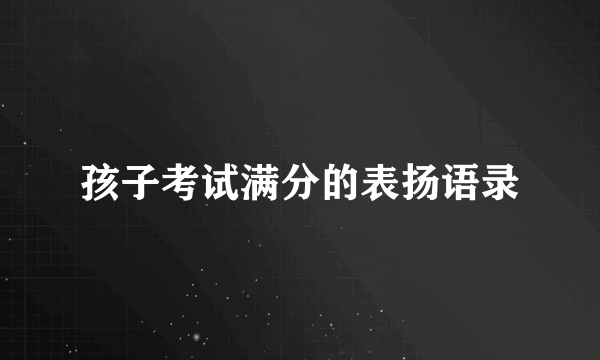 孩子考试满分的表扬语录