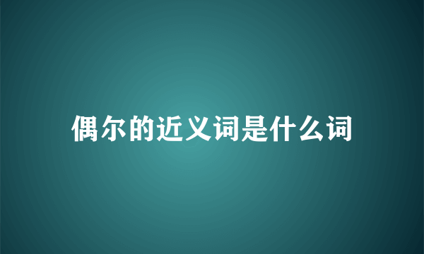 偶尔的近义词是什么词