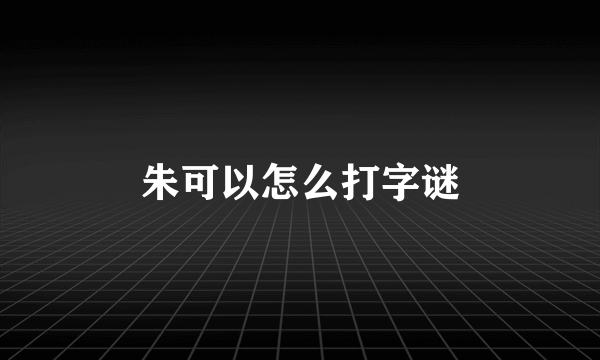 朱可以怎么打字谜