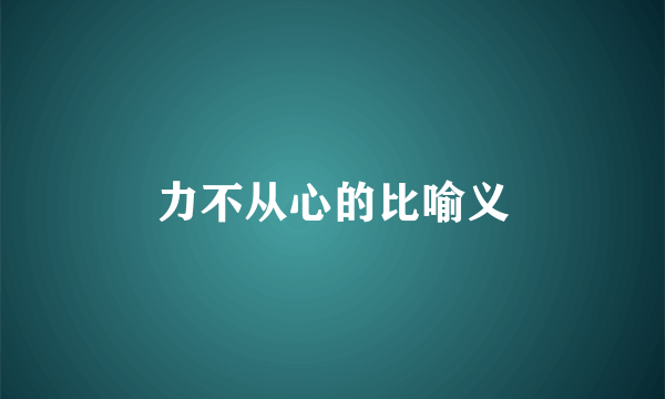 力不从心的比喻义
