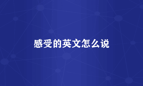 感受的英文怎么说