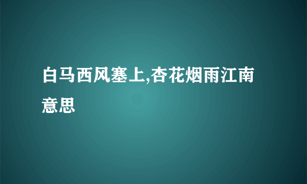 白马西风塞上,杏花烟雨江南意思