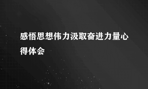 感悟思想伟力汲取奋进力量心得体会
