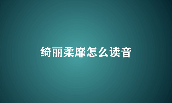 绮丽柔靡怎么读音