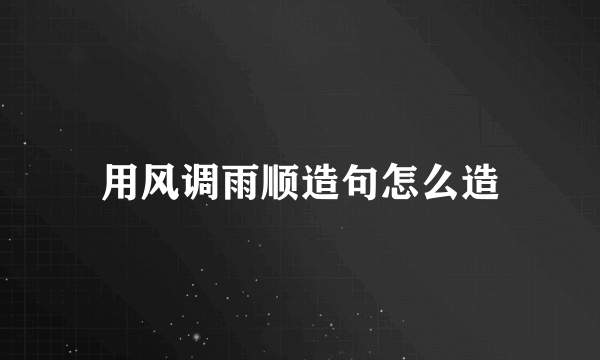 用风调雨顺造句怎么造