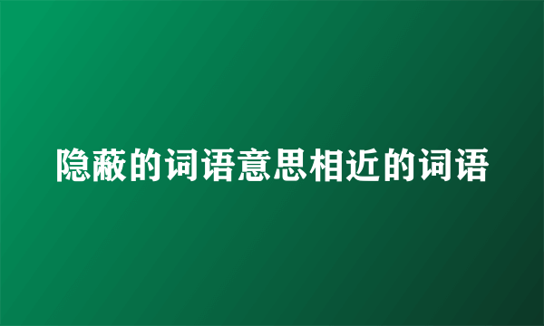 隐蔽的词语意思相近的词语