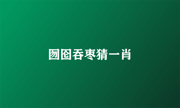 囫囵吞枣猜一肖