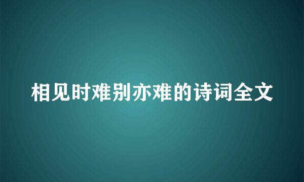 相见时难别亦难的诗词全文