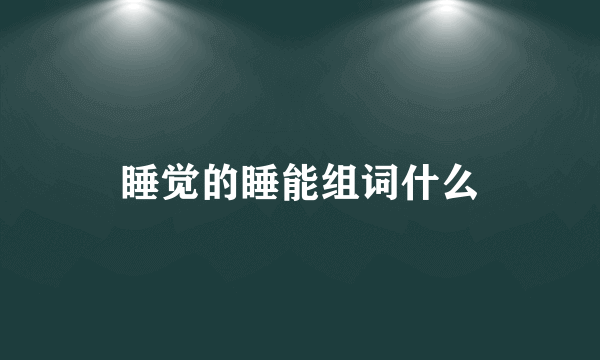 睡觉的睡能组词什么