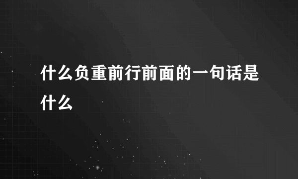 什么负重前行前面的一句话是什么