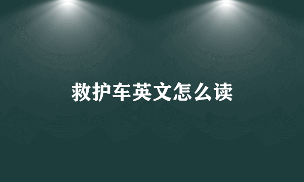 救护车英文怎么读
